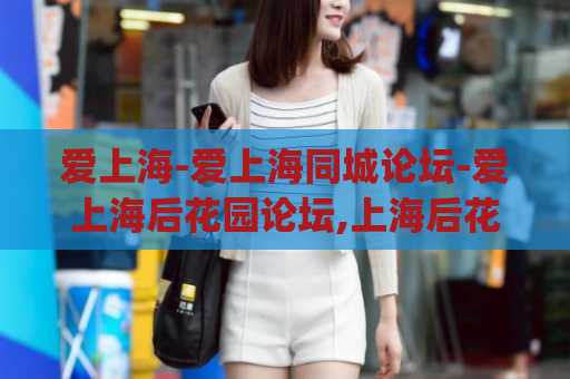 爱上海-爱上海同城论坛-爱上海后花园论坛,上海后花园)
