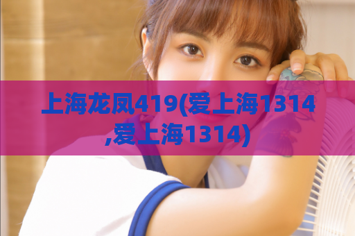 上海龙凤419(爱上海1314,爱上海1314)