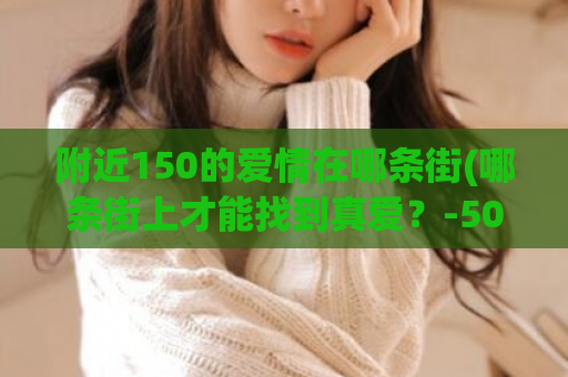 附近150的爱情在哪条街(哪条街上才能找到真爱？-50)