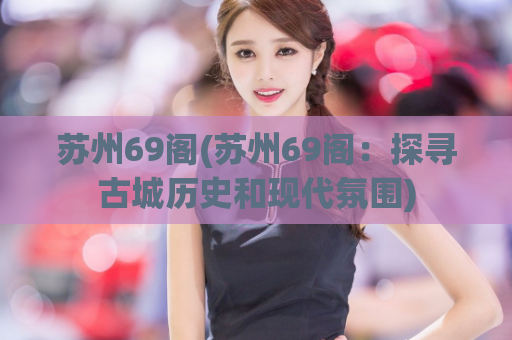 苏州69阁(苏州69阁：探寻古城历史和现代氛围)