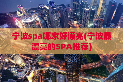 宁波spa哪家好漂亮(宁波最漂亮的SPA推荐)