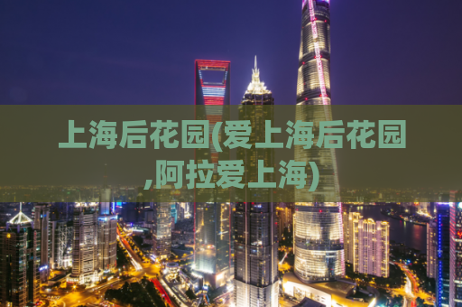 上海后花园(爱上海后花园,阿拉爱上海)