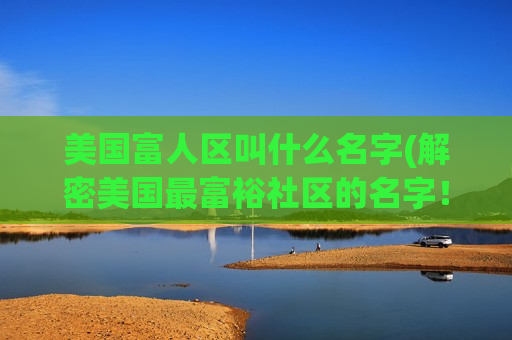美国富人区叫什么名字(解密美国最富裕社区的名字！)