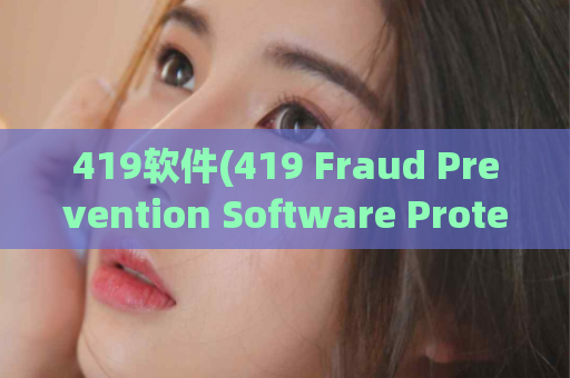 419软件(419 Fraud Prevention Software Protect Your Business from Scammers)