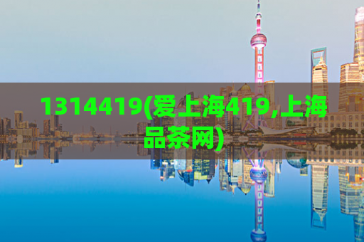 1314419(爱上海419,上海品茶网)