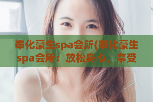 奉化豪生spa会所(奉化豪生spa会所：放松身心，享受舒适的水疗之旅)