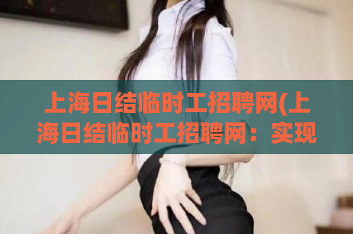 上海日结临时工招聘网(上海日结临时工招聘网：实现你的零工梦想)
