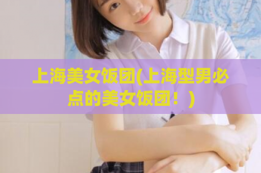 上海美女饭团(上海型男必点的美女饭团！)