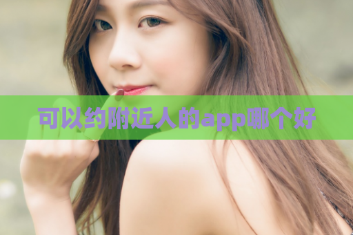 可以约附近人的app哪个好