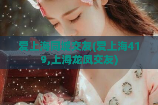 爱上海同城交友(爱上海419,上海龙凤交友)