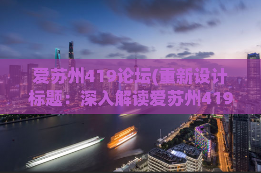 爱苏州419论坛(重新设计标题：深入解读爱苏州419论坛：社交互动，尽在掌握)