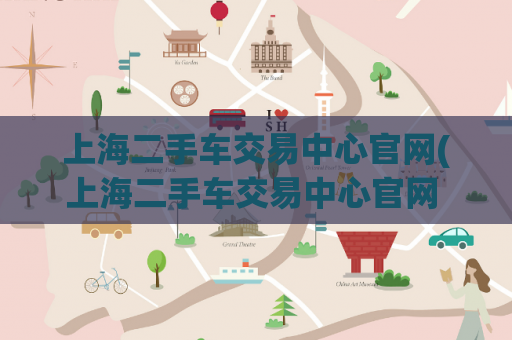 上海二手车交易中心官网(上海二手车交易中心官网  最全二手车交易信息汇总)