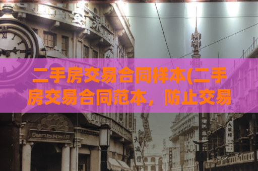二手房交易合同样本(二手房交易合同范本，防止交易中的风险)
