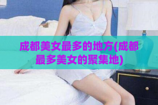 成都美女最多的地方(成都最多美女的聚集地)