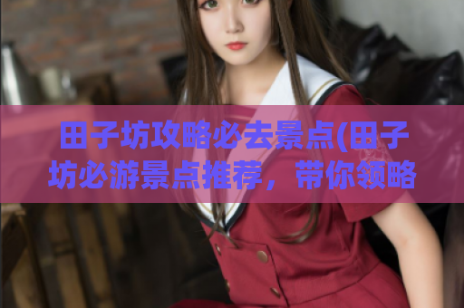田子坊攻略必去景点(田子坊必游景点推荐，带你领略古韵与艺术的完美结合)