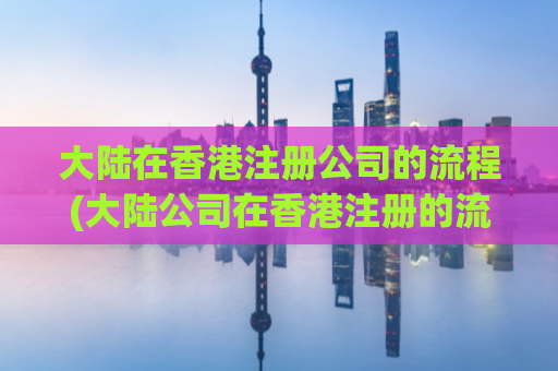 大陆在香港注册公司的流程(大陆公司在香港注册的流程简介)