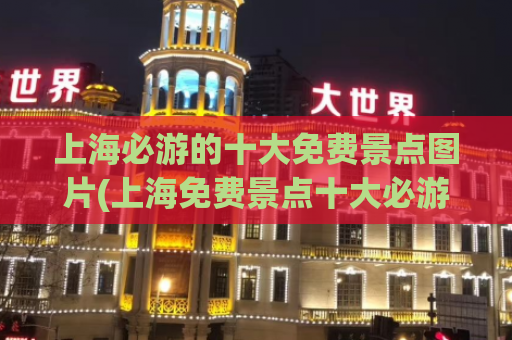 上海必游的十大免费景点图片(上海免费景点十大必游！)