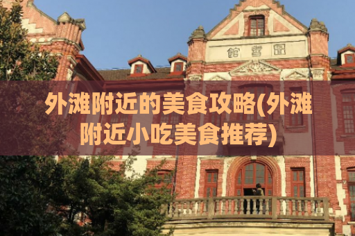 外滩附近的美食攻略(外滩附近小吃美食推荐)