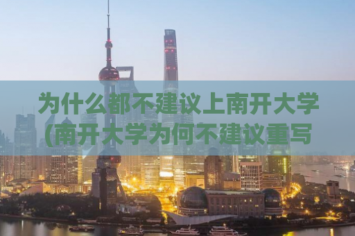 为什么都不建议上南开大学(南开大学为何不建议重写)