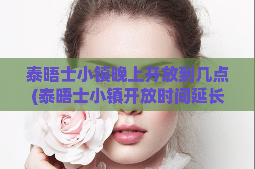 泰晤士小镇晚上开放到几点(泰晤士小镇开放时间延长至晚上！)